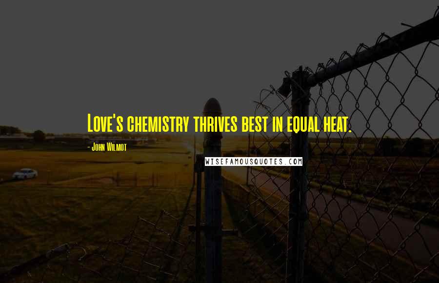 John Wilmot Quotes: Love's chemistry thrives best in equal heat.