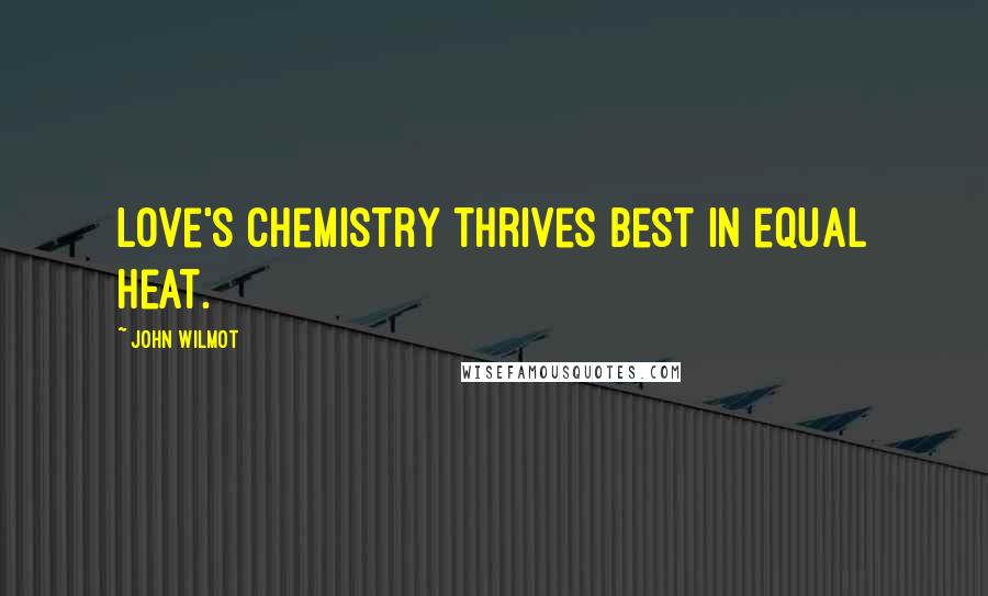 John Wilmot Quotes: Love's chemistry thrives best in equal heat.