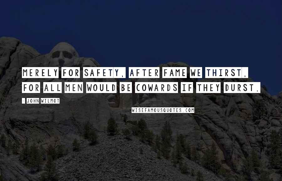 John Wilmot Quotes: Merely for safety, after fame we thirst, For all men would be cowards if they durst.