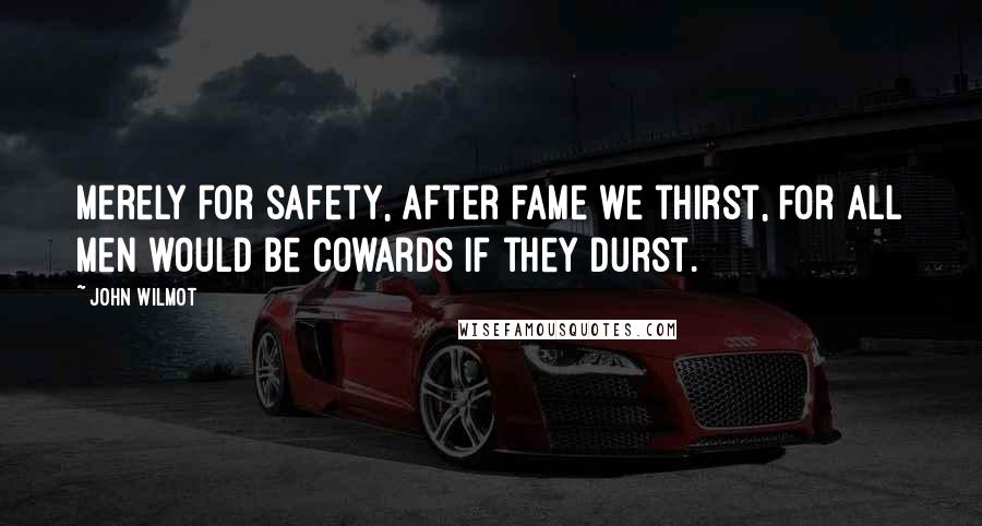 John Wilmot Quotes: Merely for safety, after fame we thirst, For all men would be cowards if they durst.