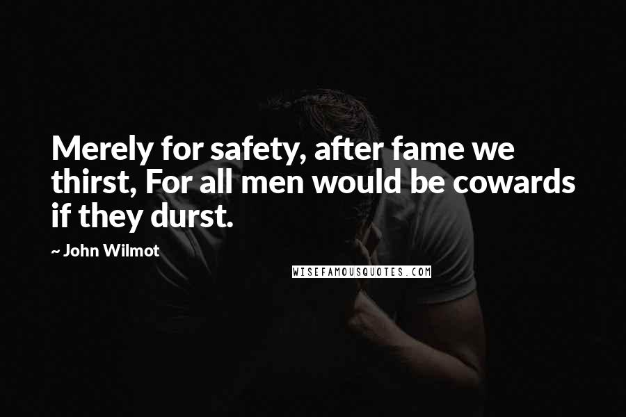 John Wilmot Quotes: Merely for safety, after fame we thirst, For all men would be cowards if they durst.