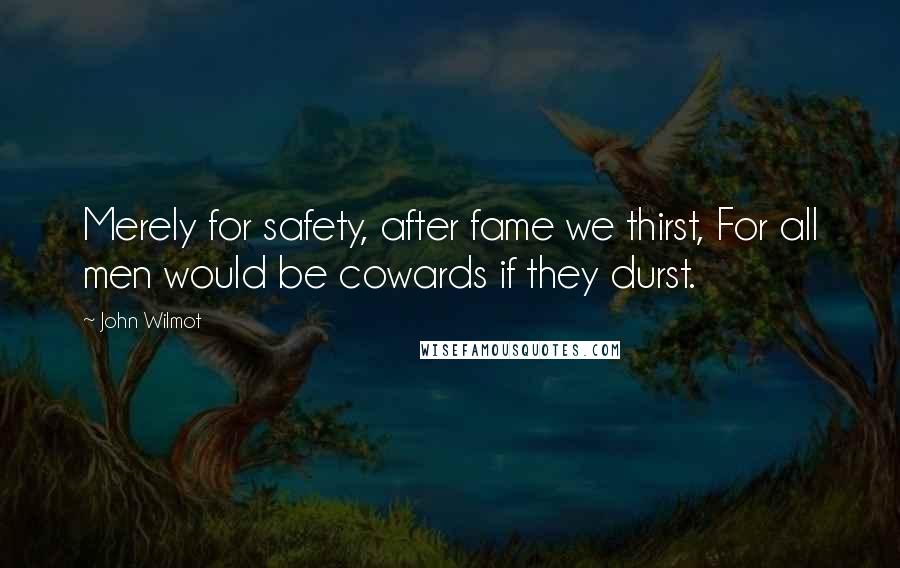John Wilmot Quotes: Merely for safety, after fame we thirst, For all men would be cowards if they durst.
