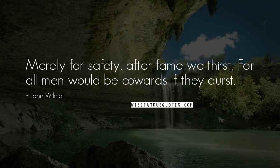 John Wilmot Quotes: Merely for safety, after fame we thirst, For all men would be cowards if they durst.