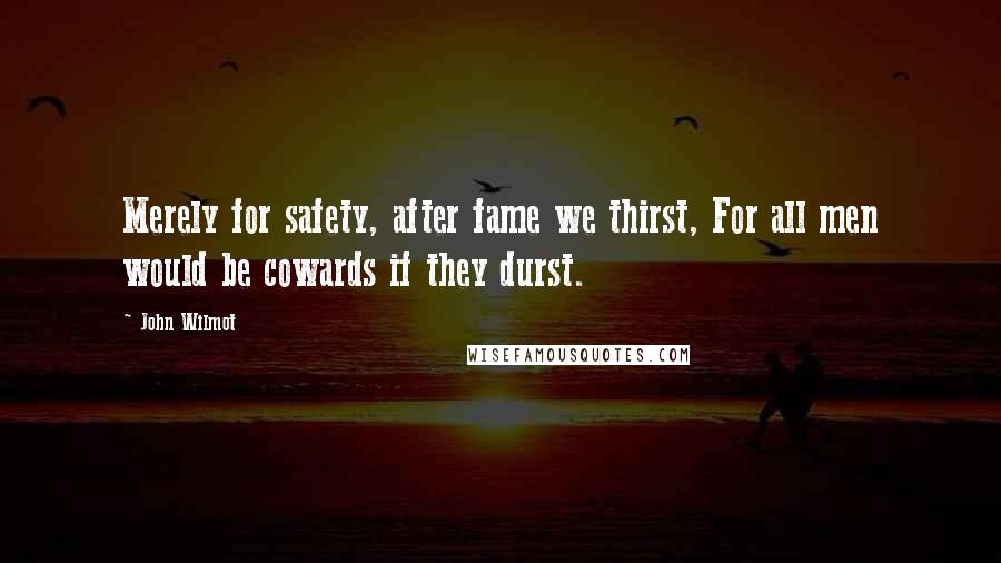 John Wilmot Quotes: Merely for safety, after fame we thirst, For all men would be cowards if they durst.