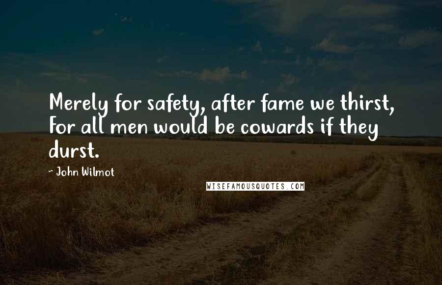 John Wilmot Quotes: Merely for safety, after fame we thirst, For all men would be cowards if they durst.
