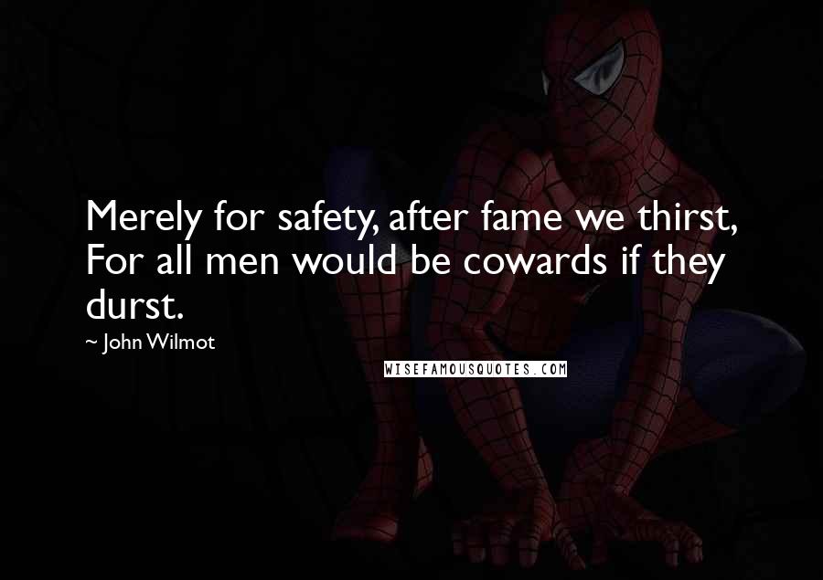 John Wilmot Quotes: Merely for safety, after fame we thirst, For all men would be cowards if they durst.