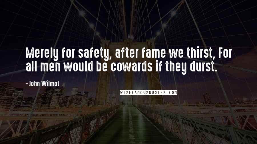 John Wilmot Quotes: Merely for safety, after fame we thirst, For all men would be cowards if they durst.