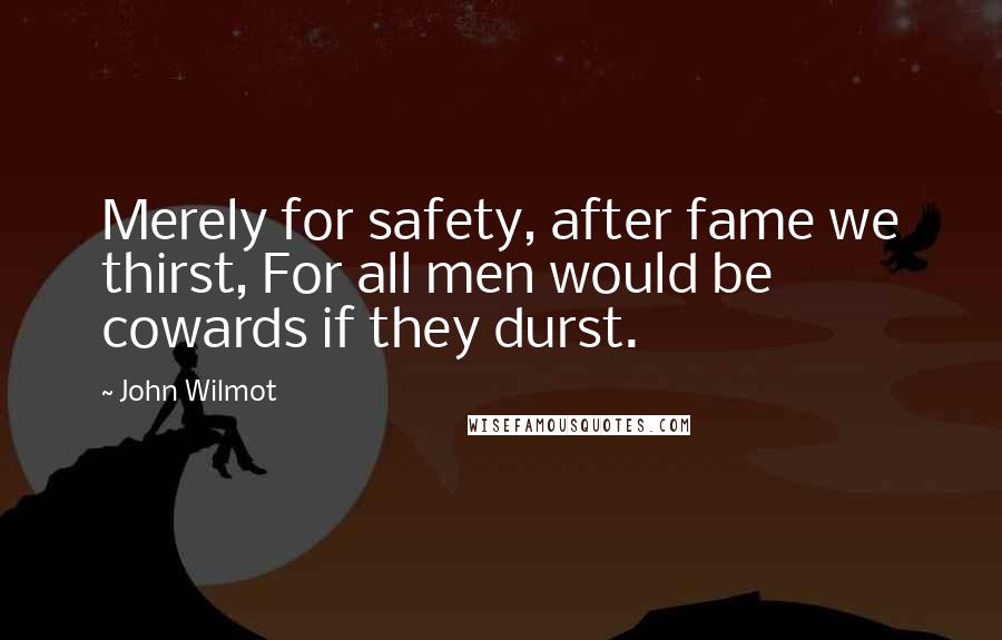 John Wilmot Quotes: Merely for safety, after fame we thirst, For all men would be cowards if they durst.