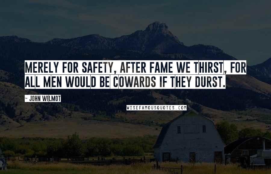 John Wilmot Quotes: Merely for safety, after fame we thirst, For all men would be cowards if they durst.