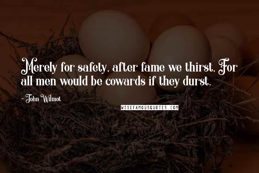 John Wilmot Quotes: Merely for safety, after fame we thirst, For all men would be cowards if they durst.