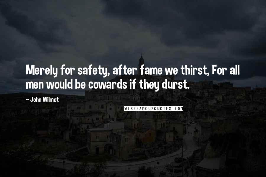 John Wilmot Quotes: Merely for safety, after fame we thirst, For all men would be cowards if they durst.