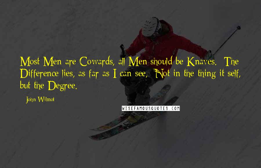 John Wilmot Quotes: Most Men are Cowards, all Men should be Knaves. The Difference lies, as far as I can see, Not in the thing it self, but the Degree.