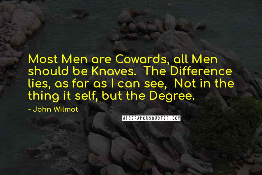 John Wilmot Quotes: Most Men are Cowards, all Men should be Knaves. The Difference lies, as far as I can see, Not in the thing it self, but the Degree.