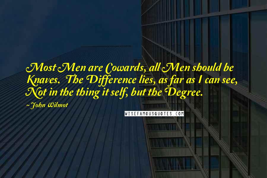 John Wilmot Quotes: Most Men are Cowards, all Men should be Knaves. The Difference lies, as far as I can see, Not in the thing it self, but the Degree.