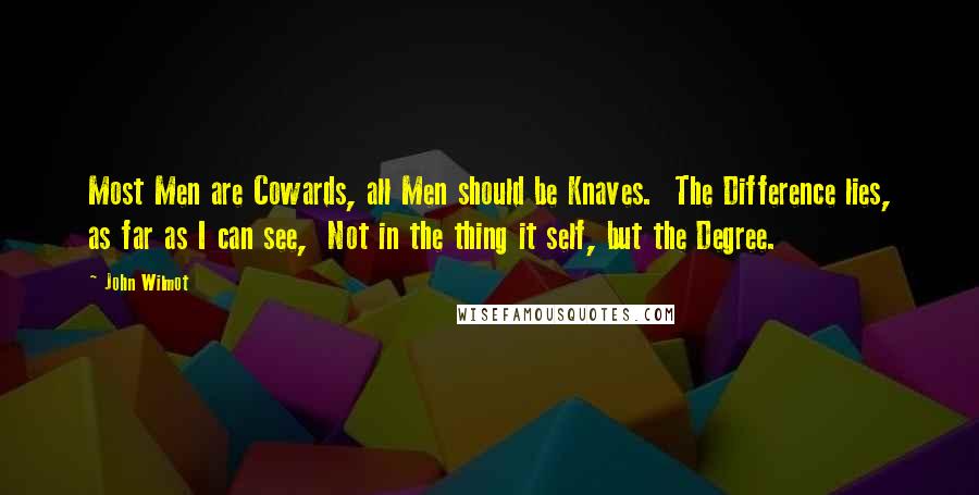 John Wilmot Quotes: Most Men are Cowards, all Men should be Knaves. The Difference lies, as far as I can see, Not in the thing it self, but the Degree.