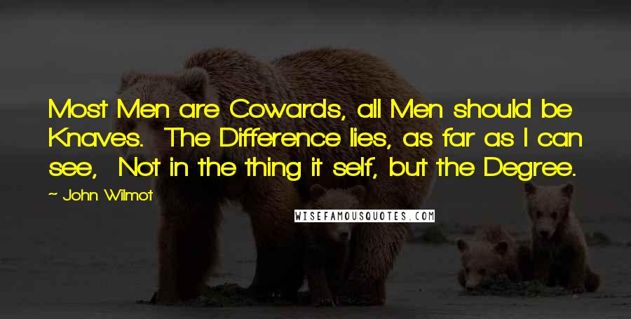 John Wilmot Quotes: Most Men are Cowards, all Men should be Knaves. The Difference lies, as far as I can see, Not in the thing it self, but the Degree.