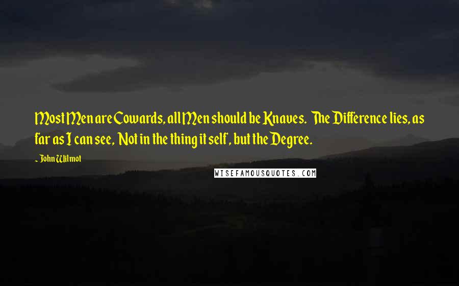 John Wilmot Quotes: Most Men are Cowards, all Men should be Knaves. The Difference lies, as far as I can see, Not in the thing it self, but the Degree.