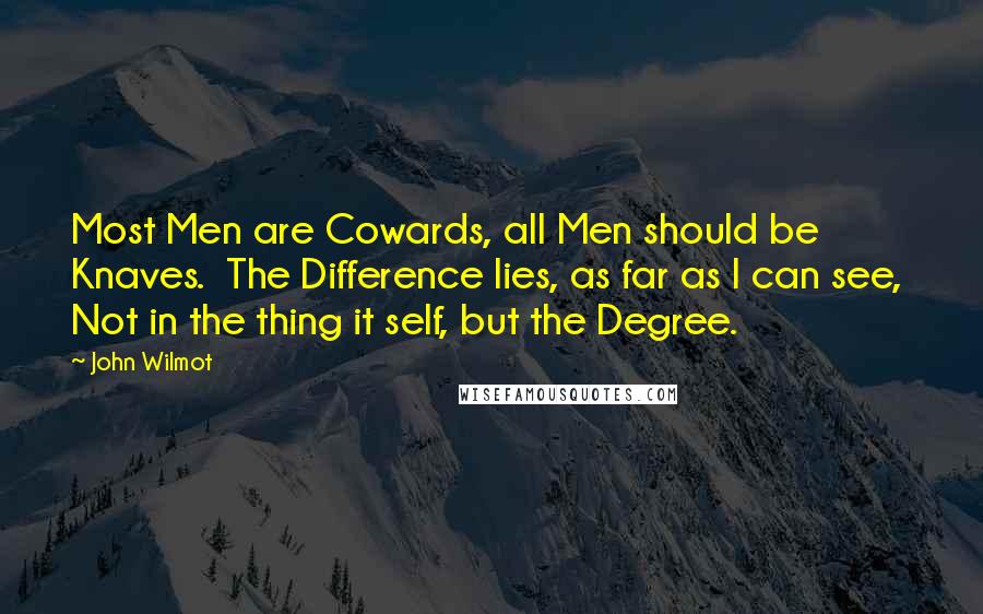 John Wilmot Quotes: Most Men are Cowards, all Men should be Knaves. The Difference lies, as far as I can see, Not in the thing it self, but the Degree.