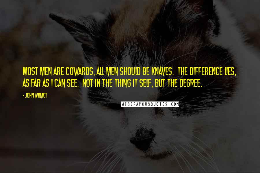 John Wilmot Quotes: Most Men are Cowards, all Men should be Knaves. The Difference lies, as far as I can see, Not in the thing it self, but the Degree.