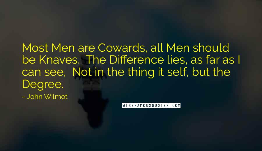 John Wilmot Quotes: Most Men are Cowards, all Men should be Knaves. The Difference lies, as far as I can see, Not in the thing it self, but the Degree.