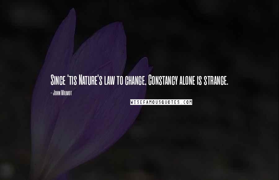 John Wilmot Quotes: Since 'tis Nature's law to change, Constancy alone is strange.