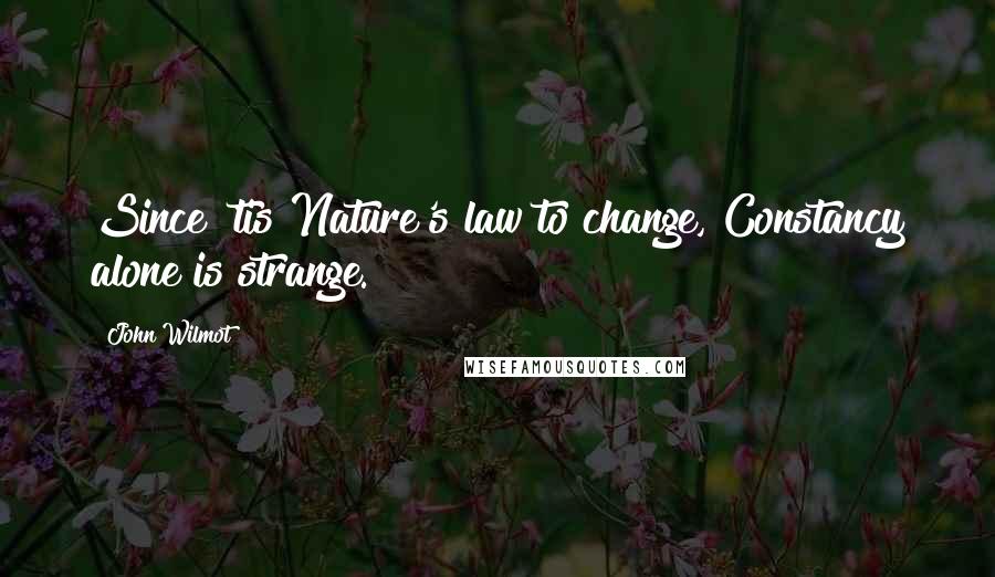 John Wilmot Quotes: Since 'tis Nature's law to change, Constancy alone is strange.