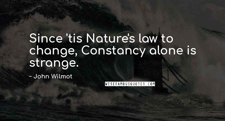 John Wilmot Quotes: Since 'tis Nature's law to change, Constancy alone is strange.