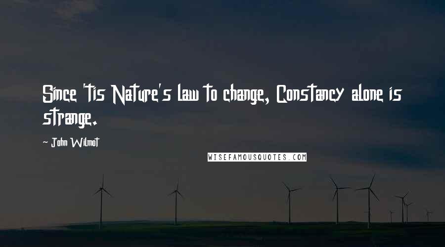 John Wilmot Quotes: Since 'tis Nature's law to change, Constancy alone is strange.