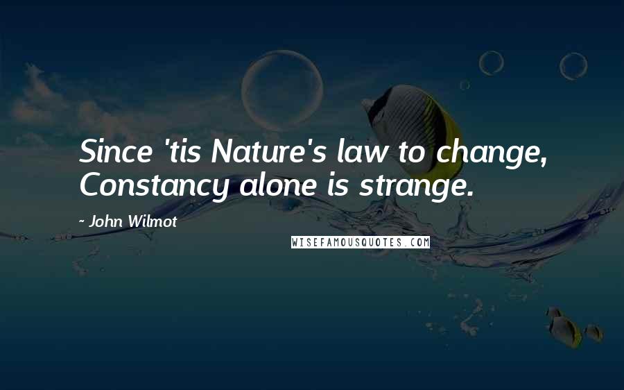 John Wilmot Quotes: Since 'tis Nature's law to change, Constancy alone is strange.