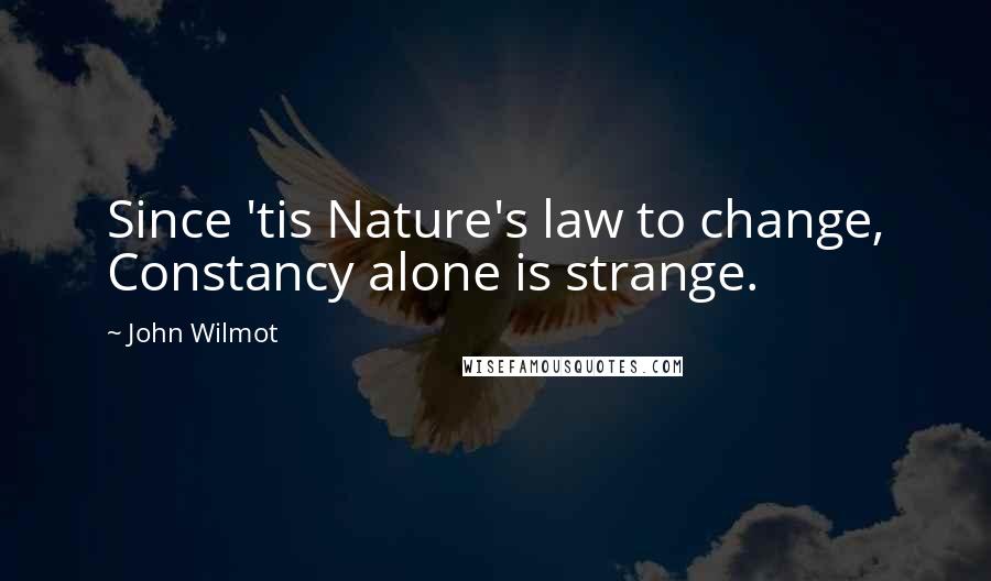 John Wilmot Quotes: Since 'tis Nature's law to change, Constancy alone is strange.