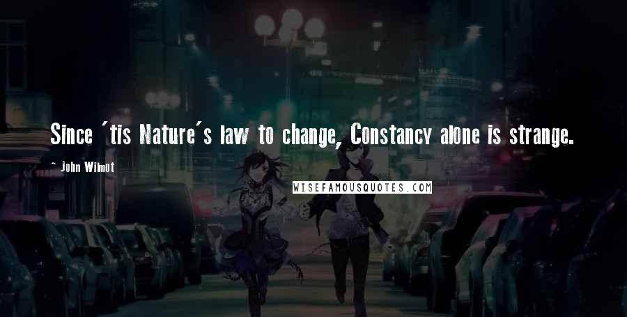 John Wilmot Quotes: Since 'tis Nature's law to change, Constancy alone is strange.