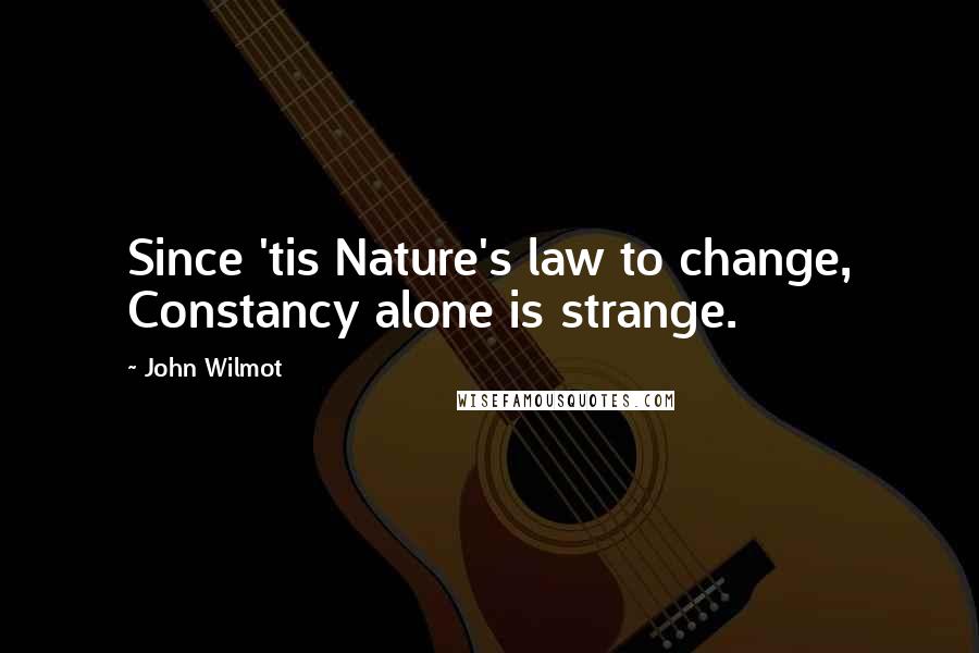 John Wilmot Quotes: Since 'tis Nature's law to change, Constancy alone is strange.