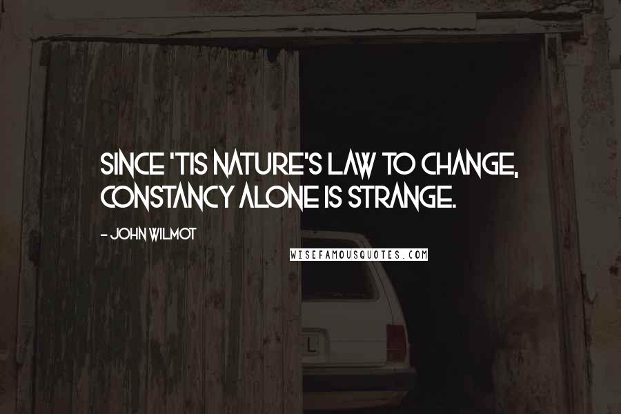 John Wilmot Quotes: Since 'tis Nature's law to change, Constancy alone is strange.