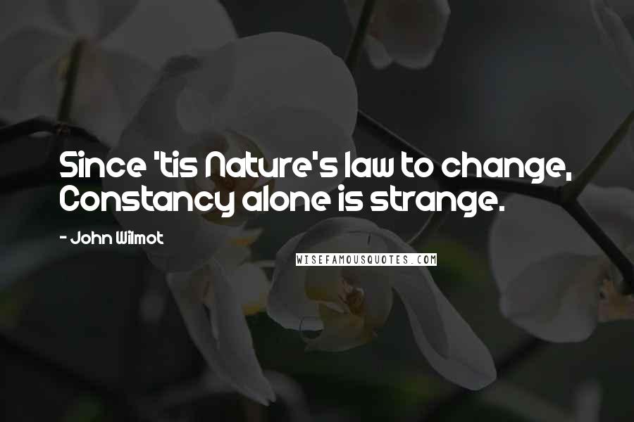 John Wilmot Quotes: Since 'tis Nature's law to change, Constancy alone is strange.