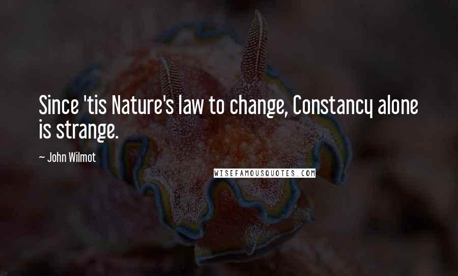 John Wilmot Quotes: Since 'tis Nature's law to change, Constancy alone is strange.