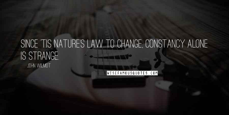 John Wilmot Quotes: Since 'tis Nature's law to change, Constancy alone is strange.