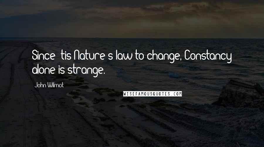 John Wilmot Quotes: Since 'tis Nature's law to change, Constancy alone is strange.