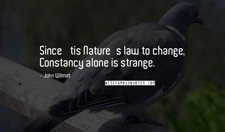 John Wilmot Quotes: Since 'tis Nature's law to change, Constancy alone is strange.