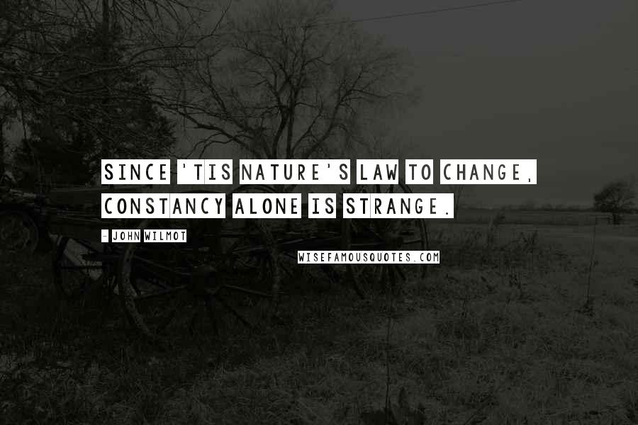 John Wilmot Quotes: Since 'tis Nature's law to change, Constancy alone is strange.