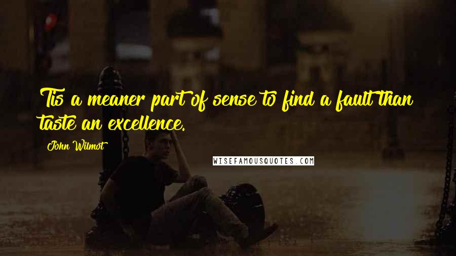 John Wilmot Quotes: Tis a meaner part of sense to find a fault than taste an excellence.