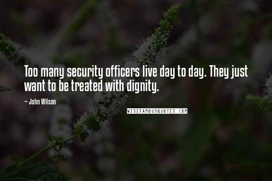 John Wilson Quotes: Too many security officers live day to day. They just want to be treated with dignity.