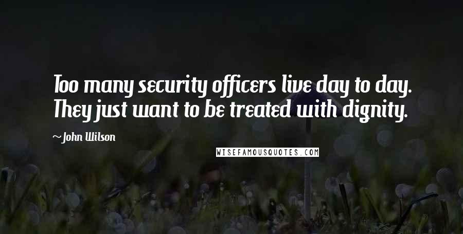 John Wilson Quotes: Too many security officers live day to day. They just want to be treated with dignity.