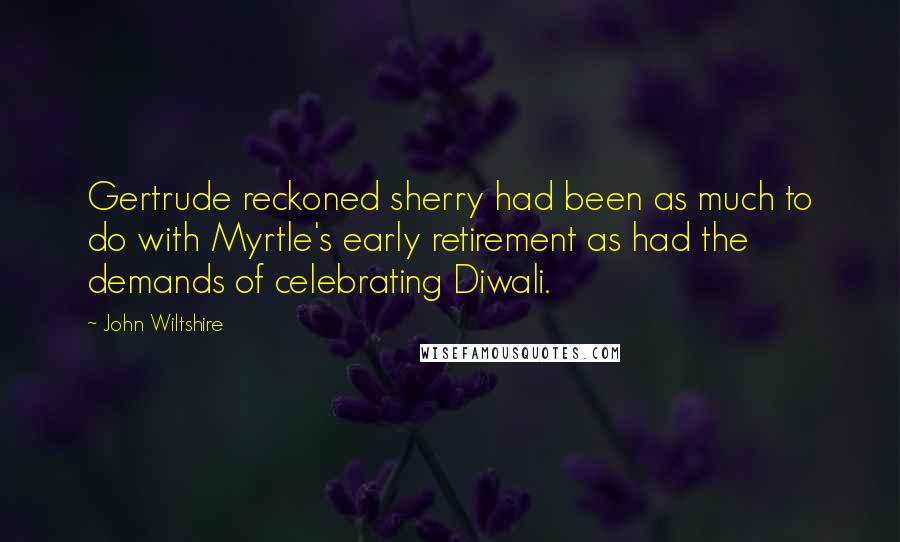 John Wiltshire Quotes: Gertrude reckoned sherry had been as much to do with Myrtle's early retirement as had the demands of celebrating Diwali.