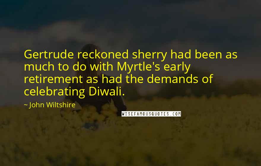 John Wiltshire Quotes: Gertrude reckoned sherry had been as much to do with Myrtle's early retirement as had the demands of celebrating Diwali.