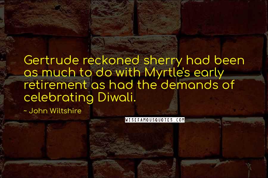 John Wiltshire Quotes: Gertrude reckoned sherry had been as much to do with Myrtle's early retirement as had the demands of celebrating Diwali.