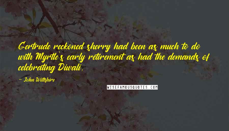 John Wiltshire Quotes: Gertrude reckoned sherry had been as much to do with Myrtle's early retirement as had the demands of celebrating Diwali.