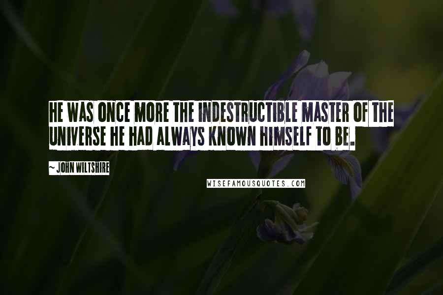 John Wiltshire Quotes: he was once more the indestructible master of the universe he had always known himself to be.