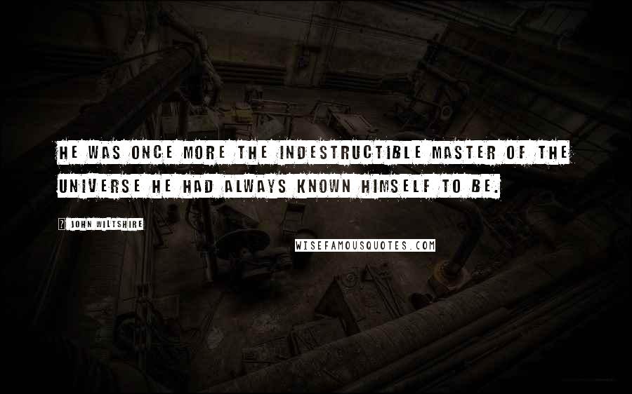 John Wiltshire Quotes: he was once more the indestructible master of the universe he had always known himself to be.