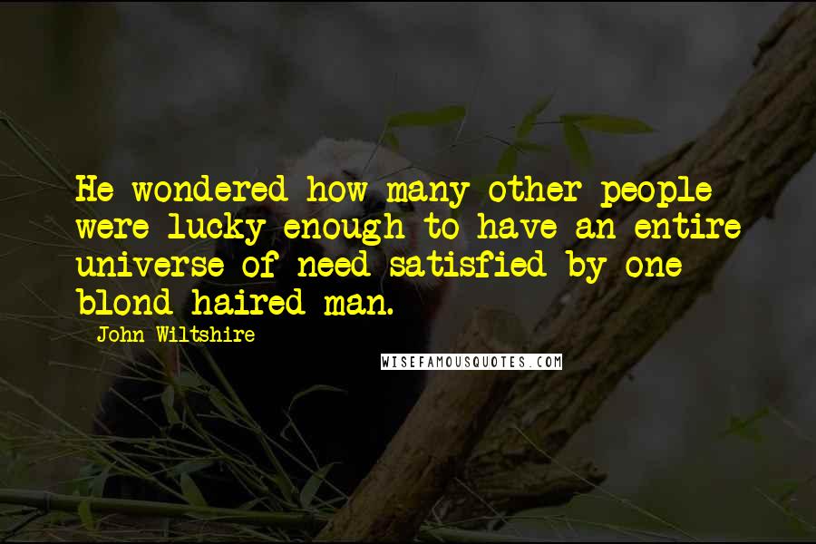 John Wiltshire Quotes: He wondered how many other people were lucky enough to have an entire universe of need satisfied by one blond-haired man.