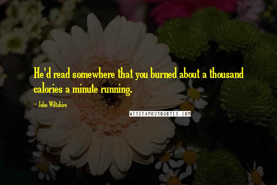 John Wiltshire Quotes: He'd read somewhere that you burned about a thousand calories a minute running.